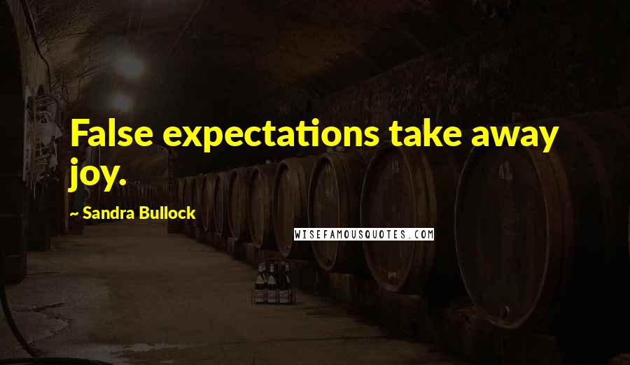 Sandra Bullock Quotes: False expectations take away joy.