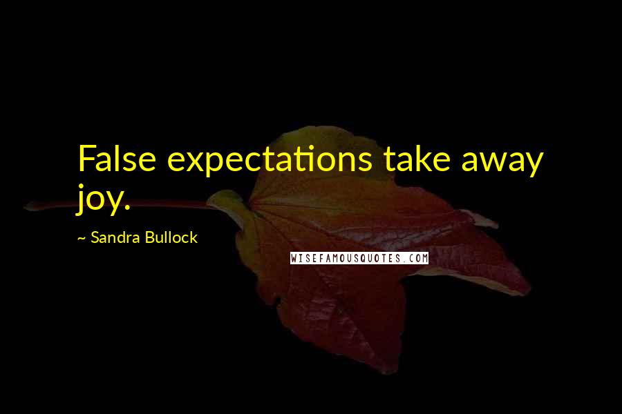 Sandra Bullock Quotes: False expectations take away joy.