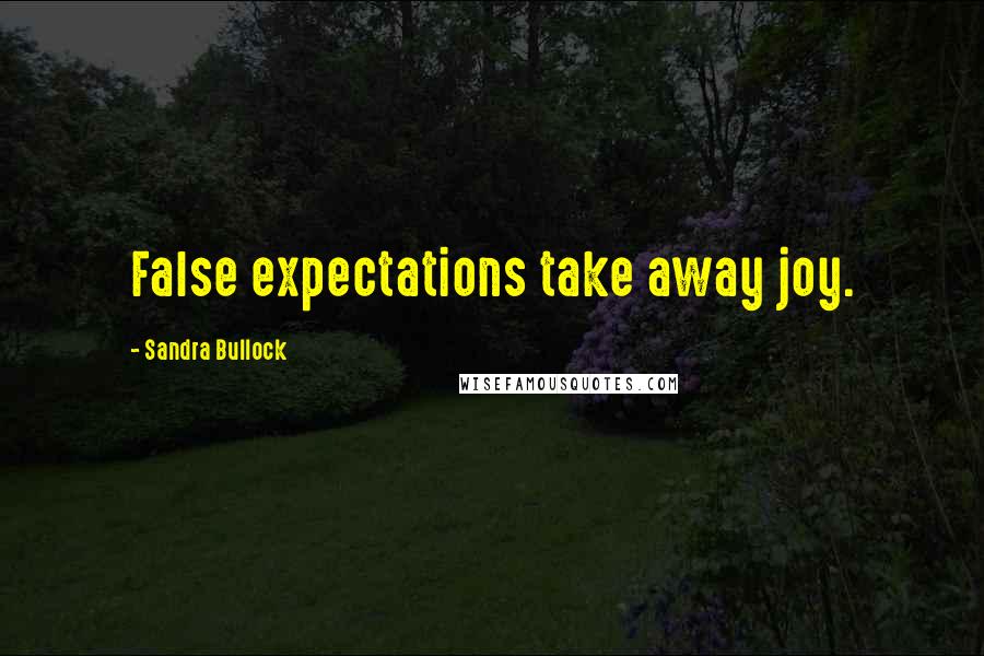 Sandra Bullock Quotes: False expectations take away joy.