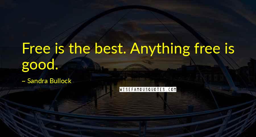 Sandra Bullock Quotes: Free is the best. Anything free is good.