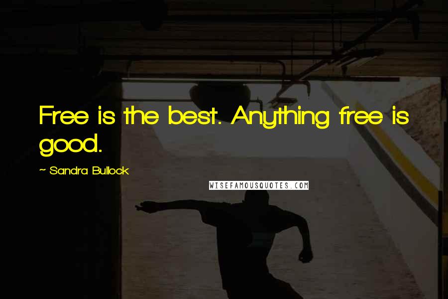 Sandra Bullock Quotes: Free is the best. Anything free is good.