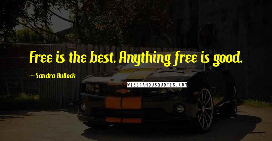 Sandra Bullock Quotes: Free is the best. Anything free is good.