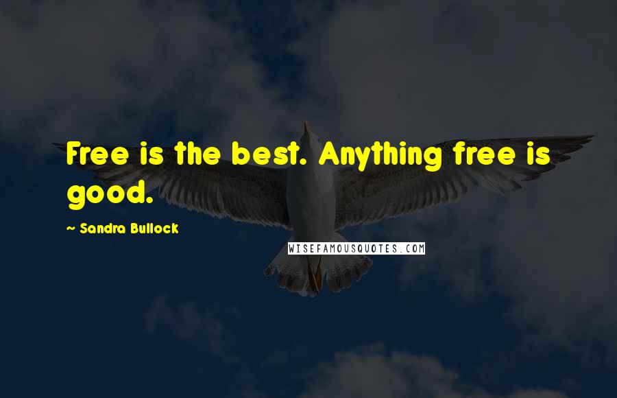 Sandra Bullock Quotes: Free is the best. Anything free is good.