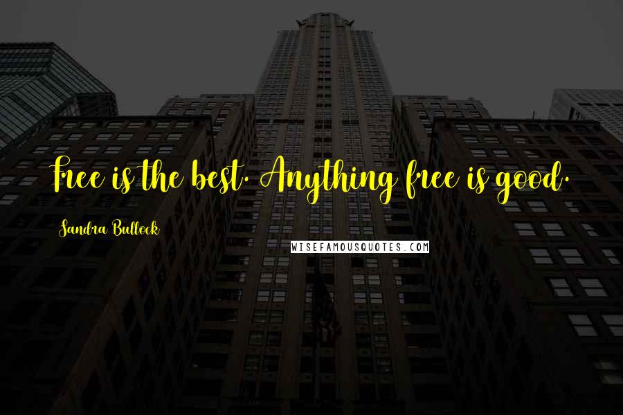 Sandra Bullock Quotes: Free is the best. Anything free is good.