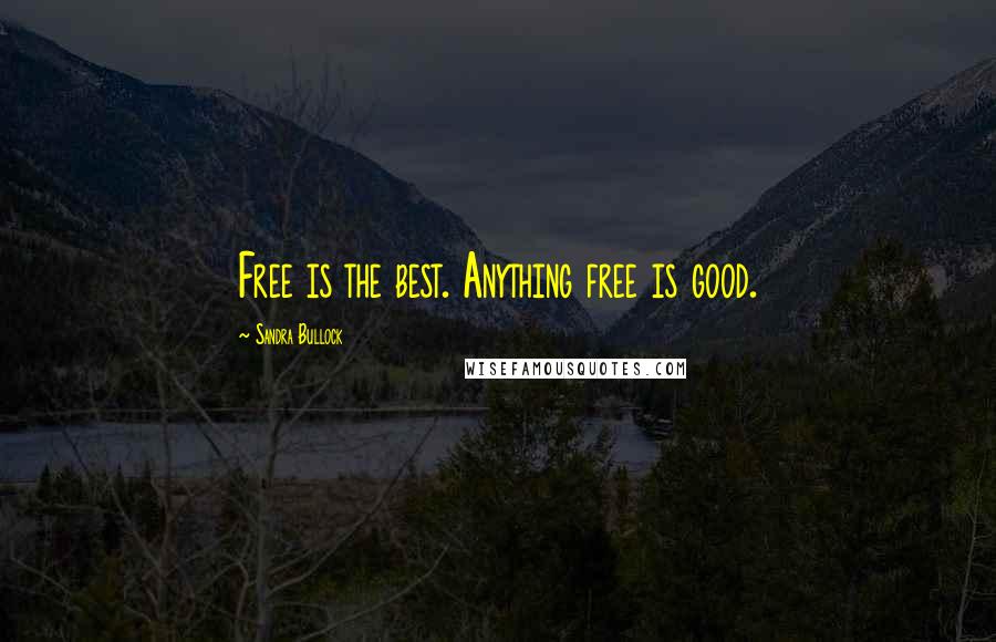 Sandra Bullock Quotes: Free is the best. Anything free is good.