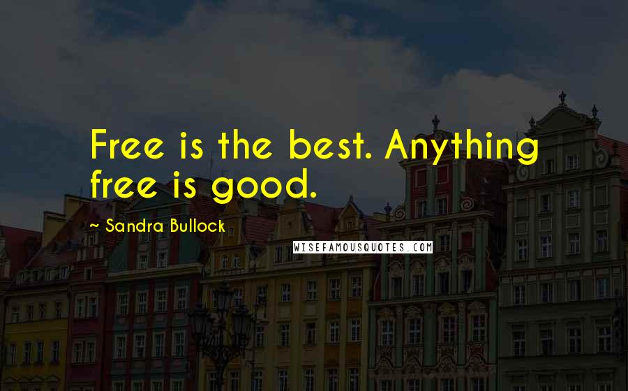 Sandra Bullock Quotes: Free is the best. Anything free is good.