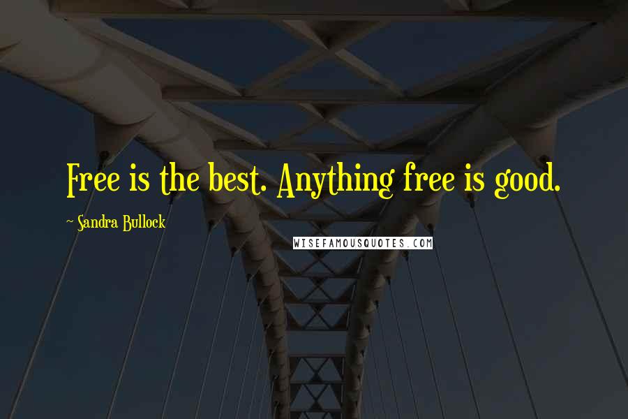 Sandra Bullock Quotes: Free is the best. Anything free is good.