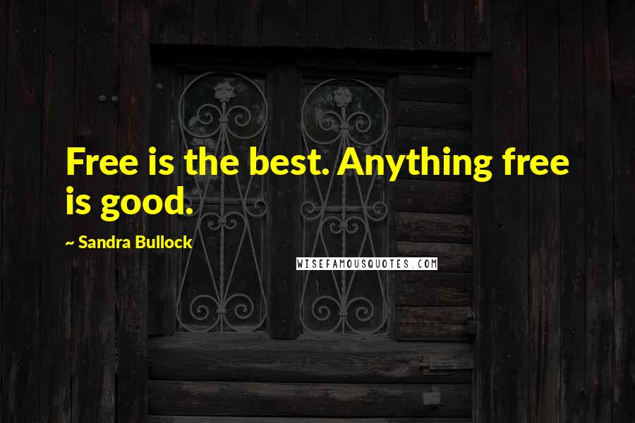 Sandra Bullock Quotes: Free is the best. Anything free is good.