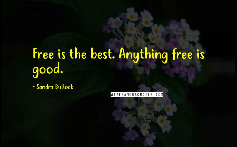 Sandra Bullock Quotes: Free is the best. Anything free is good.