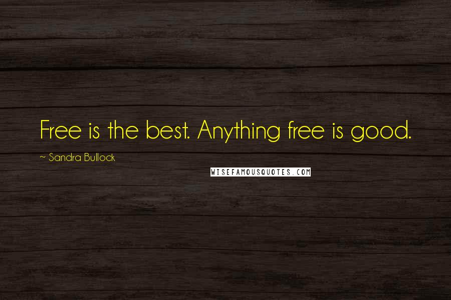 Sandra Bullock Quotes: Free is the best. Anything free is good.