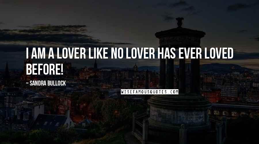 Sandra Bullock Quotes: I am a lover like no lover has ever loved before!