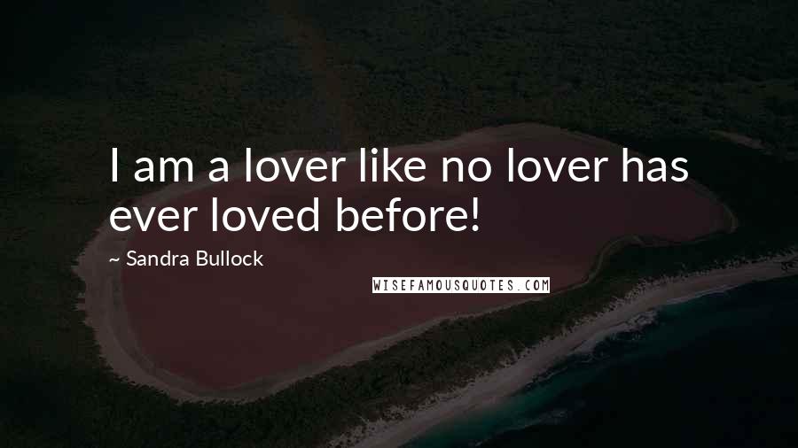 Sandra Bullock Quotes: I am a lover like no lover has ever loved before!