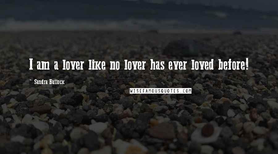 Sandra Bullock Quotes: I am a lover like no lover has ever loved before!