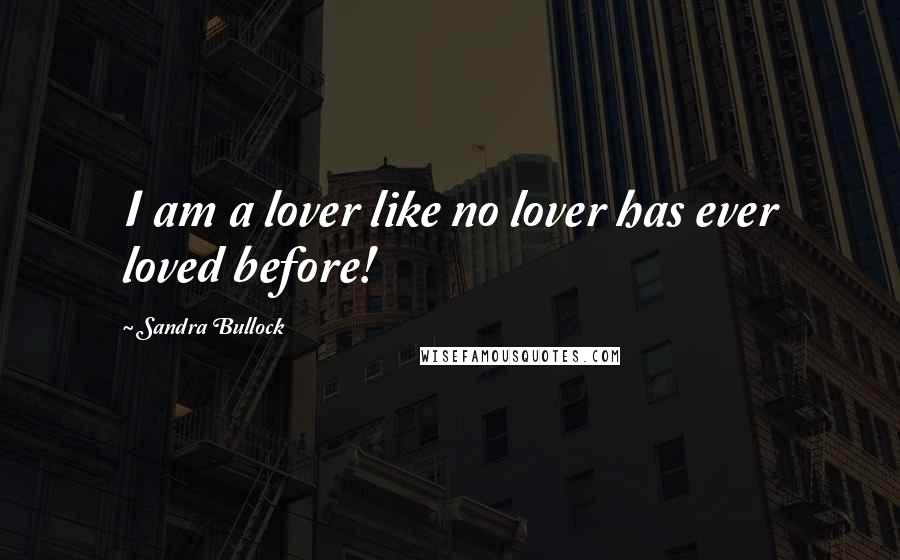 Sandra Bullock Quotes: I am a lover like no lover has ever loved before!