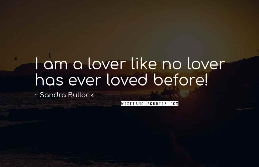 Sandra Bullock Quotes: I am a lover like no lover has ever loved before!