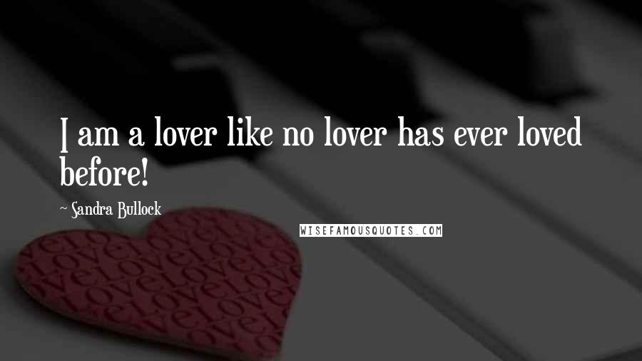 Sandra Bullock Quotes: I am a lover like no lover has ever loved before!