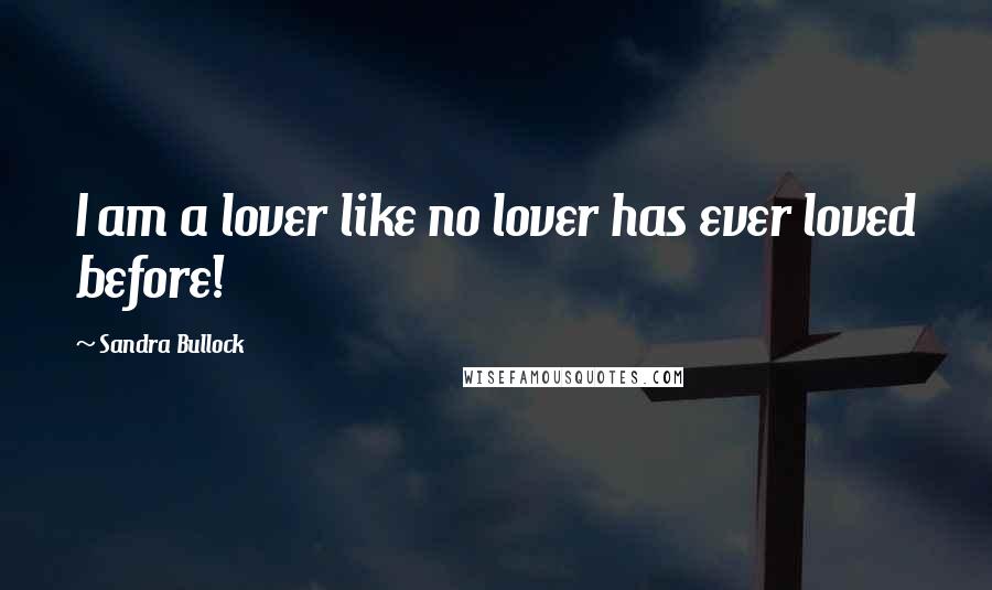 Sandra Bullock Quotes: I am a lover like no lover has ever loved before!