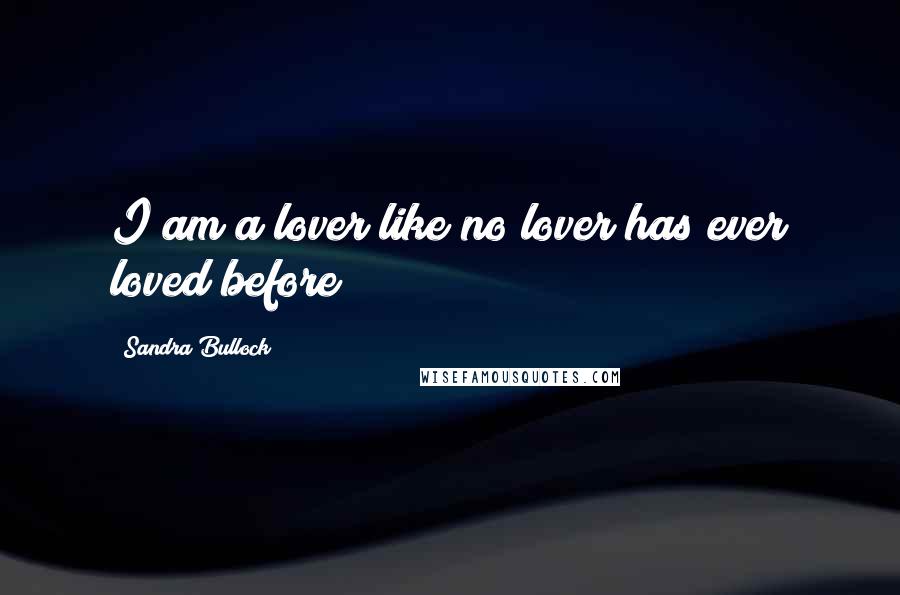 Sandra Bullock Quotes: I am a lover like no lover has ever loved before!