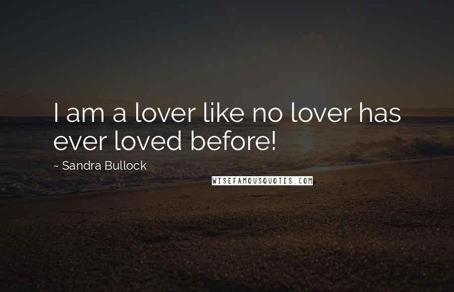 Sandra Bullock Quotes: I am a lover like no lover has ever loved before!