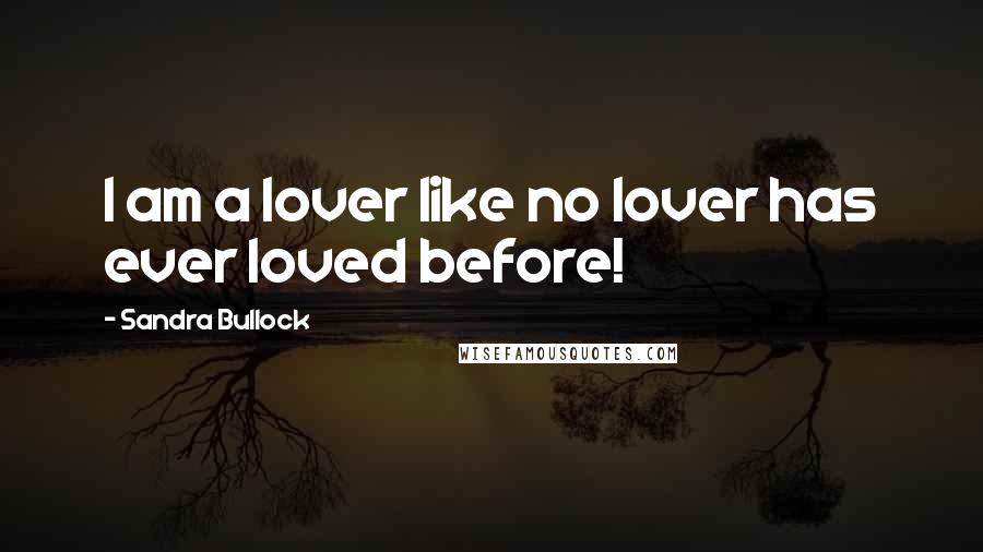 Sandra Bullock Quotes: I am a lover like no lover has ever loved before!