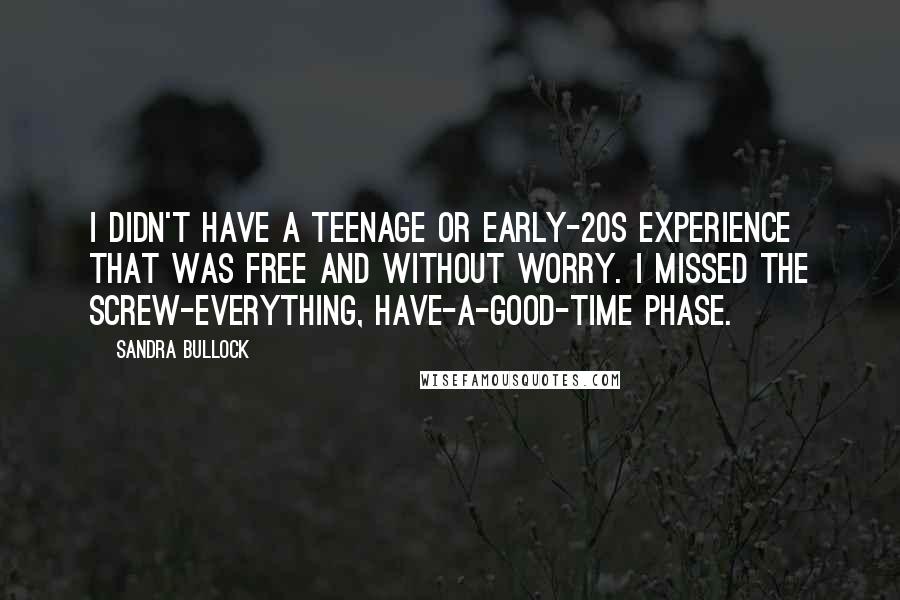 Sandra Bullock Quotes: I didn't have a teenage or early-20s experience that was free and without worry. I missed the screw-everything, have-a-good-time phase.