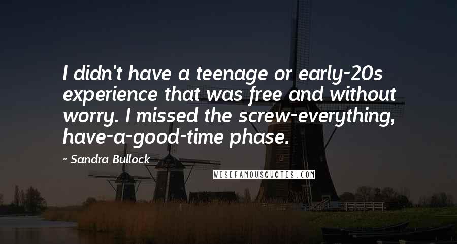 Sandra Bullock Quotes: I didn't have a teenage or early-20s experience that was free and without worry. I missed the screw-everything, have-a-good-time phase.