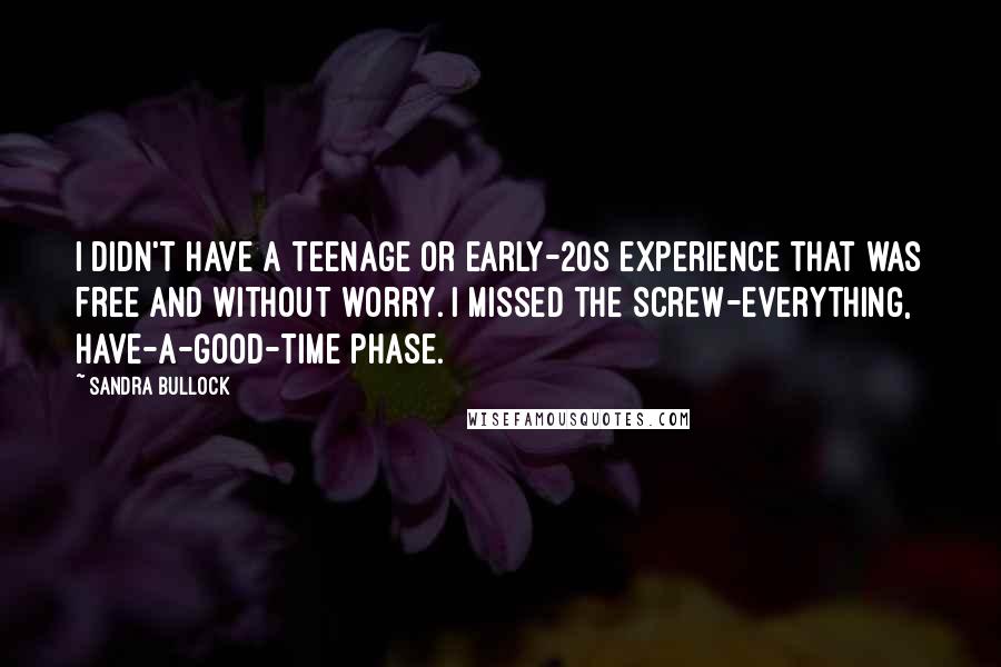 Sandra Bullock Quotes: I didn't have a teenage or early-20s experience that was free and without worry. I missed the screw-everything, have-a-good-time phase.