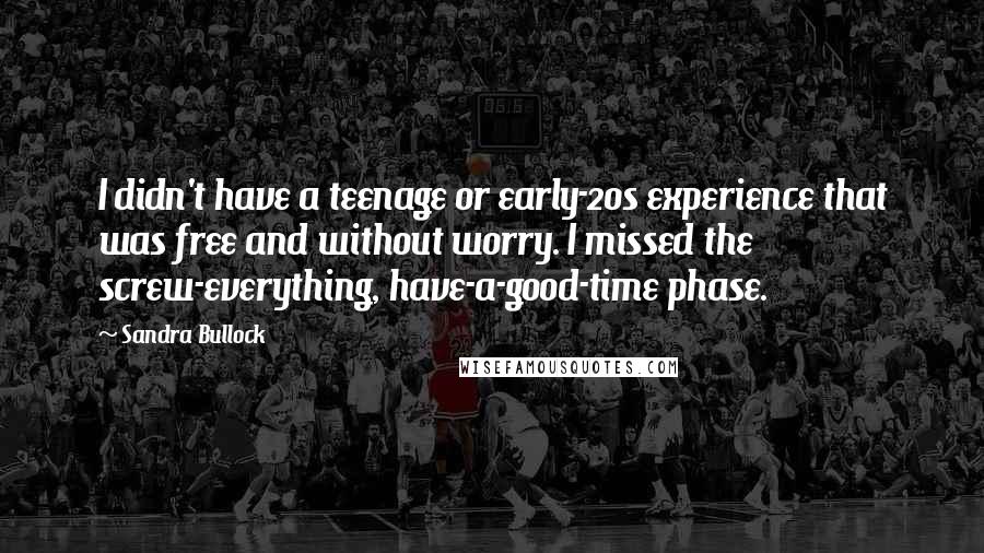 Sandra Bullock Quotes: I didn't have a teenage or early-20s experience that was free and without worry. I missed the screw-everything, have-a-good-time phase.