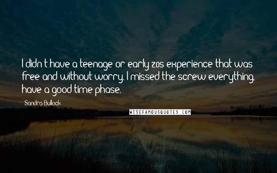 Sandra Bullock Quotes: I didn't have a teenage or early-20s experience that was free and without worry. I missed the screw-everything, have-a-good-time phase.