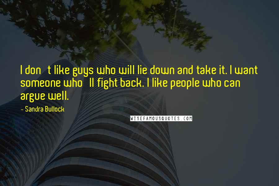 Sandra Bullock Quotes: I don't like guys who will lie down and take it. I want someone who'll fight back. I like people who can argue well.