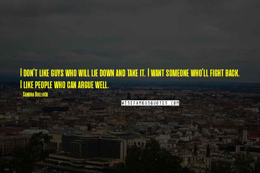Sandra Bullock Quotes: I don't like guys who will lie down and take it. I want someone who'll fight back. I like people who can argue well.