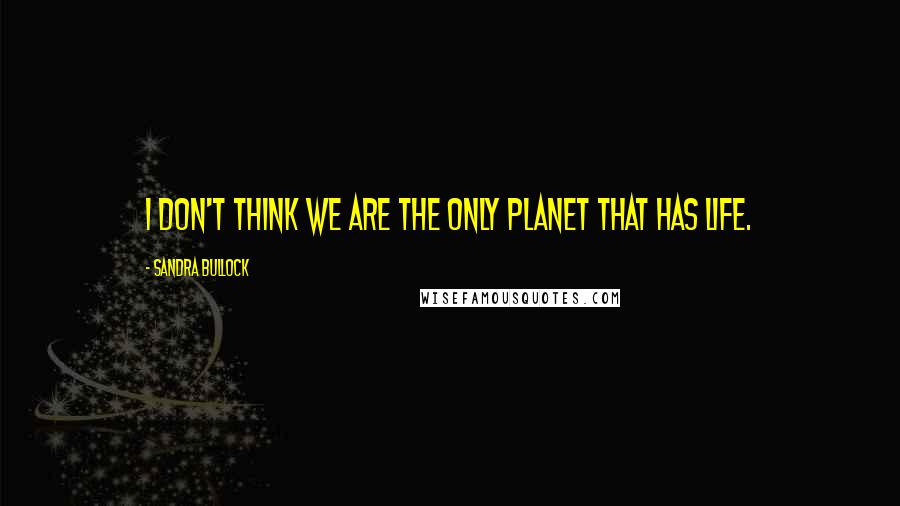 Sandra Bullock Quotes: I don't think we are the only planet that has life.