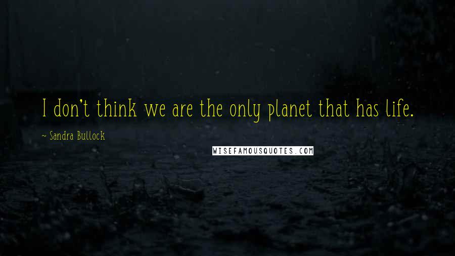 Sandra Bullock Quotes: I don't think we are the only planet that has life.