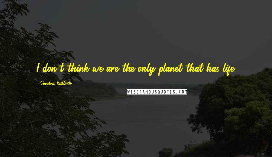 Sandra Bullock Quotes: I don't think we are the only planet that has life.