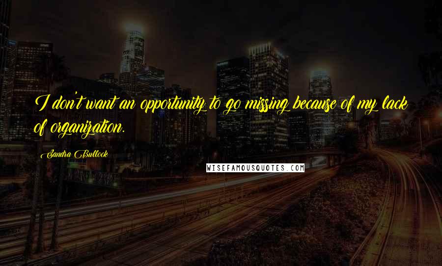 Sandra Bullock Quotes: I don't want an opportunity to go missing because of my lack of organization.