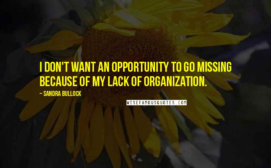 Sandra Bullock Quotes: I don't want an opportunity to go missing because of my lack of organization.