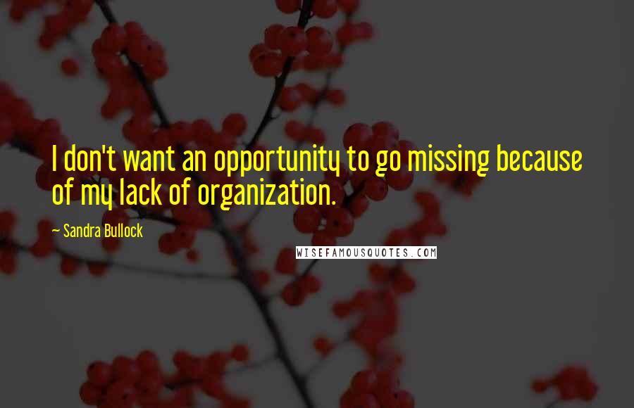 Sandra Bullock Quotes: I don't want an opportunity to go missing because of my lack of organization.