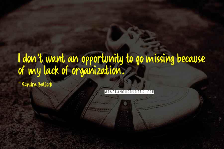 Sandra Bullock Quotes: I don't want an opportunity to go missing because of my lack of organization.