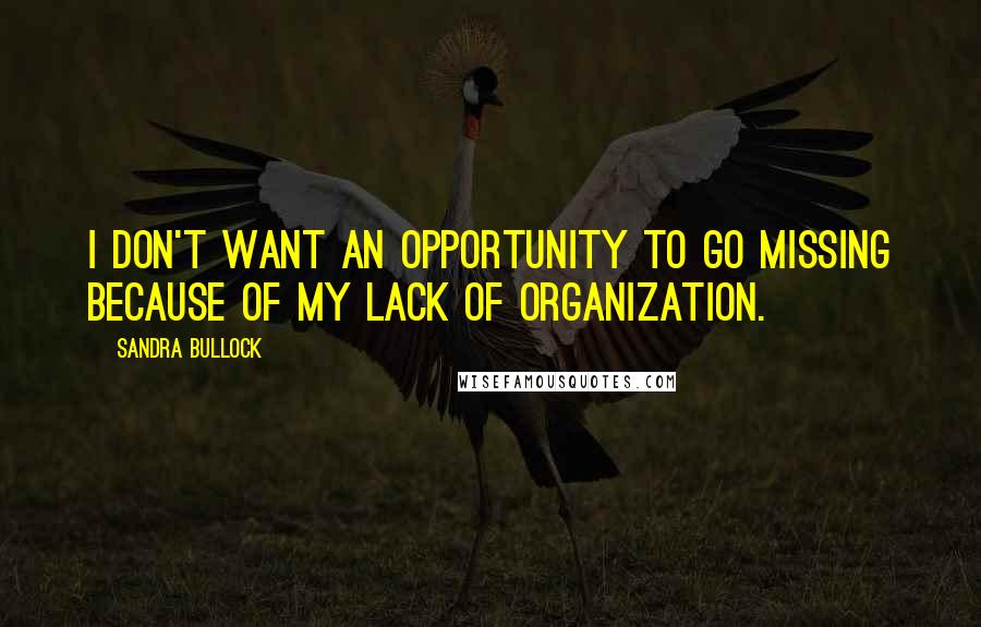 Sandra Bullock Quotes: I don't want an opportunity to go missing because of my lack of organization.