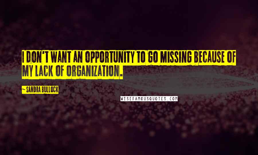 Sandra Bullock Quotes: I don't want an opportunity to go missing because of my lack of organization.