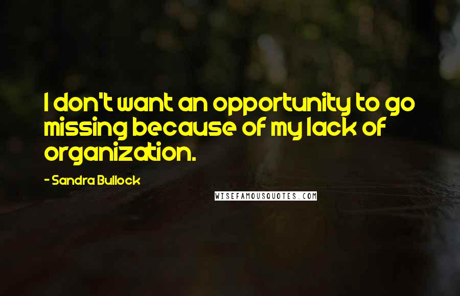 Sandra Bullock Quotes: I don't want an opportunity to go missing because of my lack of organization.