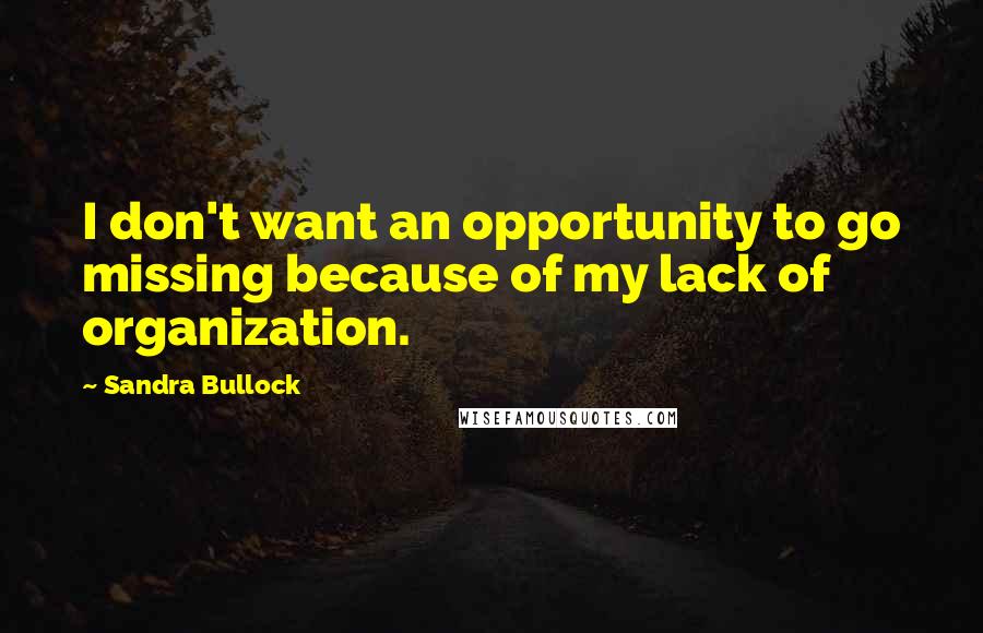 Sandra Bullock Quotes: I don't want an opportunity to go missing because of my lack of organization.