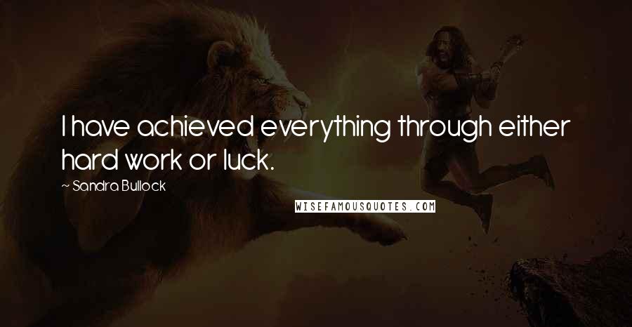 Sandra Bullock Quotes: I have achieved everything through either hard work or luck.