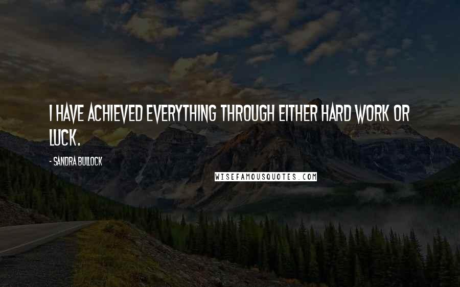 Sandra Bullock Quotes: I have achieved everything through either hard work or luck.