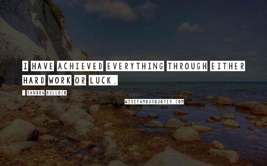 Sandra Bullock Quotes: I have achieved everything through either hard work or luck.