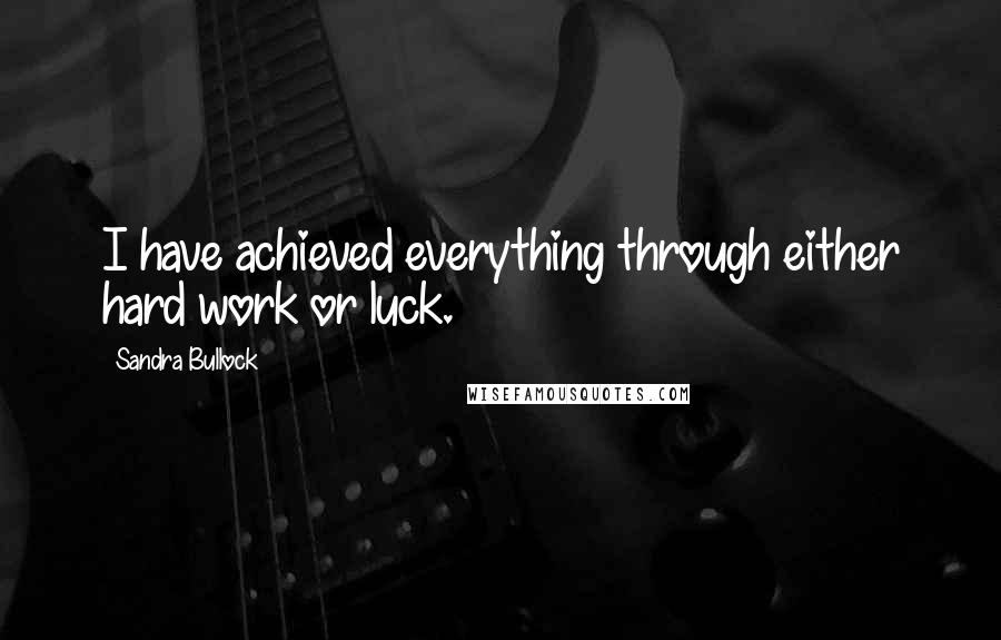 Sandra Bullock Quotes: I have achieved everything through either hard work or luck.