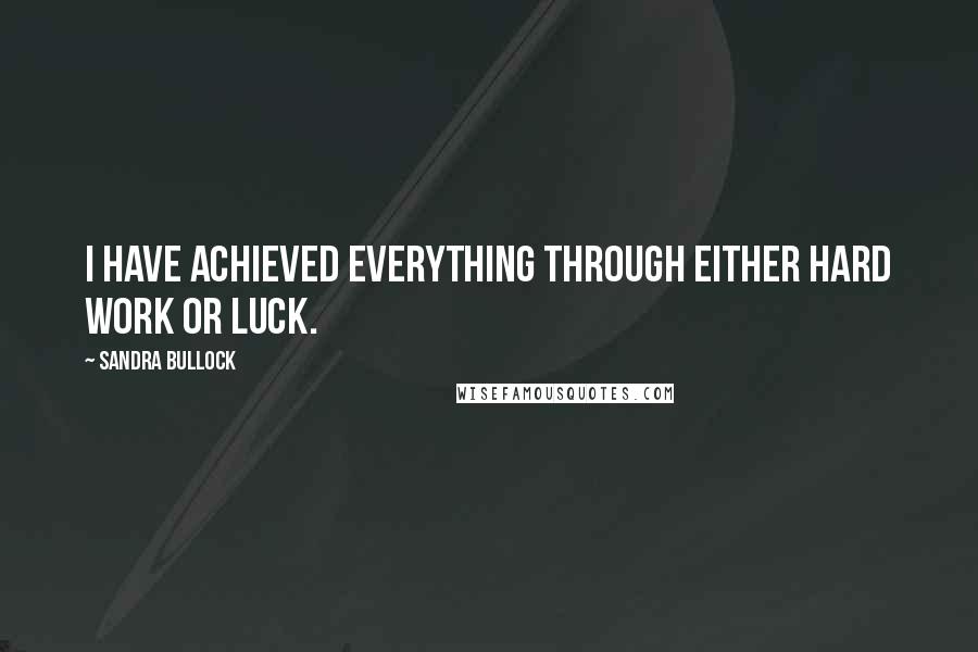 Sandra Bullock Quotes: I have achieved everything through either hard work or luck.