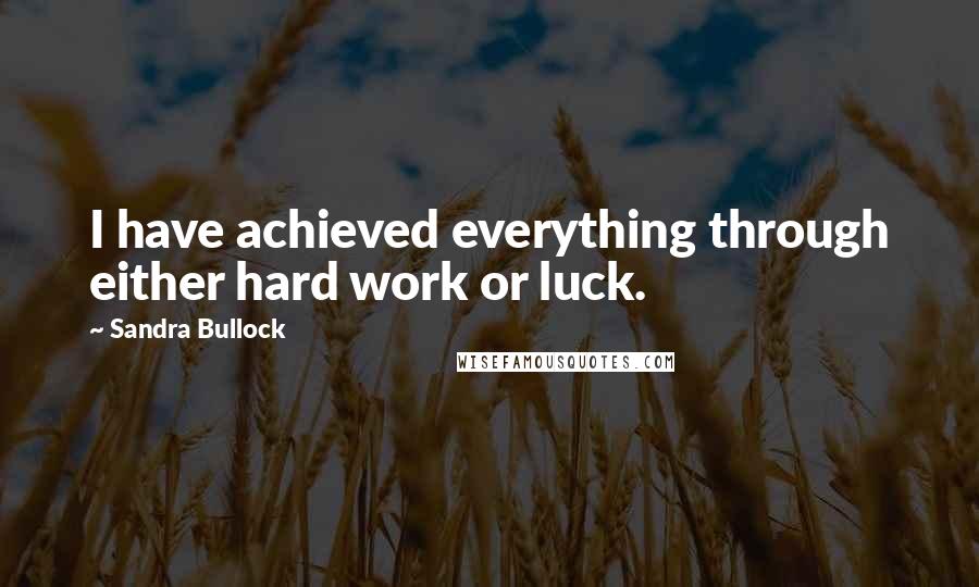 Sandra Bullock Quotes: I have achieved everything through either hard work or luck.
