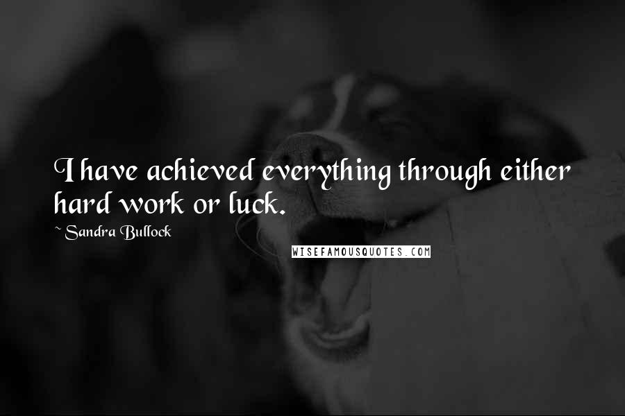 Sandra Bullock Quotes: I have achieved everything through either hard work or luck.
