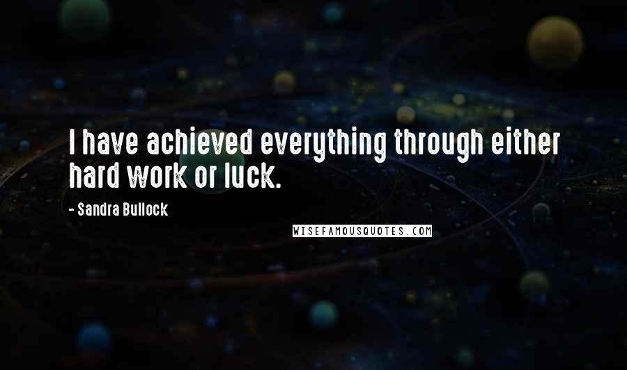 Sandra Bullock Quotes: I have achieved everything through either hard work or luck.